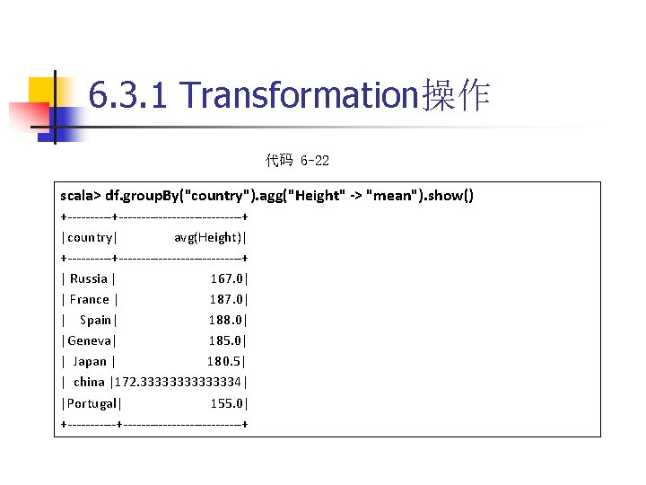 6. 3. 1 Transformation操作 代码 6 -22 scala> df. group. By("country"). agg("Height" -> "mean").