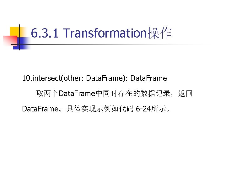 6. 3. 1 Transformation操作 10. intersect(other: Data. Frame): Data. Frame 取两个Data. Frame中同时存在的数据记录，返回 Data. Frame。具体实现示例如代码
