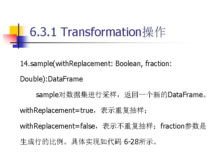 6. 3. 1 Transformation操作 14. sample(with. Replacement: Boolean, fraction: Double): Data. Frame sample对数据集进行采样，返回一个新的Data. Frame。