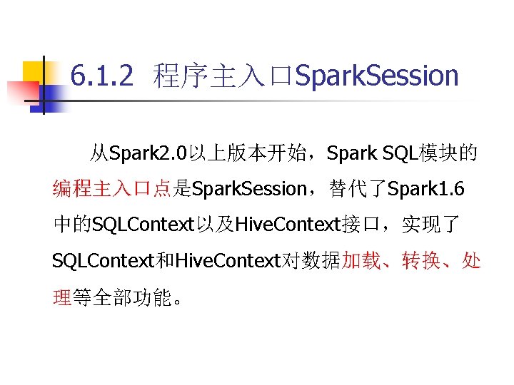 6. 1. 2 程序主入口Spark. Session 从Spark 2. 0以上版本开始，Spark SQL模块的 编程主入口点是Spark. Session，替代了Spark 1. 6 中的SQLContext以及Hive.