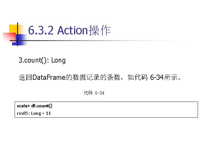 6. 3. 2 Action操作 3. count(): Long 返回Data. Frame的数据记录的条数，如代码 6 -34所示。 代码 6 -34