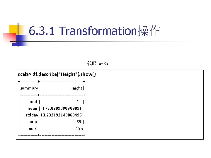 6. 3. 1 Transformation操作 代码 6 -35 scala> df. describe("Height"). show() +---------------------+ |summary| Height|