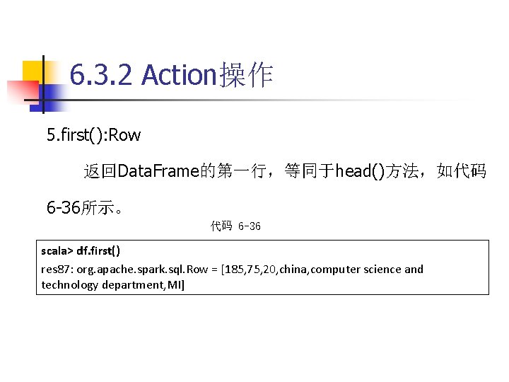 6. 3. 2 Action操作 5. first(): Row 返回Data. Frame的第一行，等同于head()方法，如代码 6 -36所示。 代码 6 -36