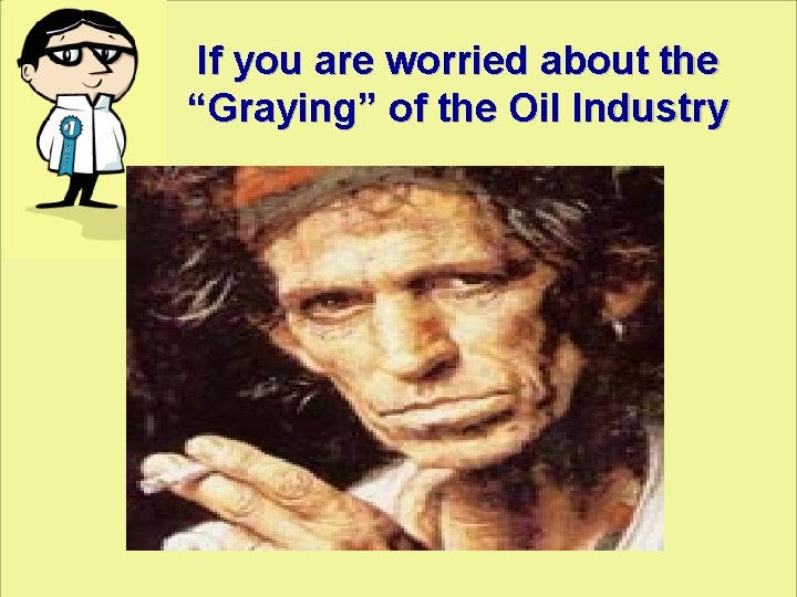 If you are worried about the “Graying” of the Oil Industry 