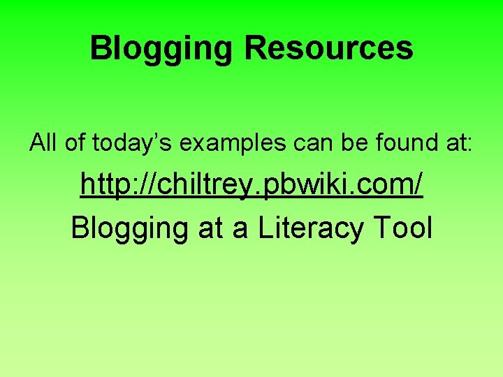 Blogging Resources All of today’s examples can be found at: http: //chiltrey. pbwiki. com/