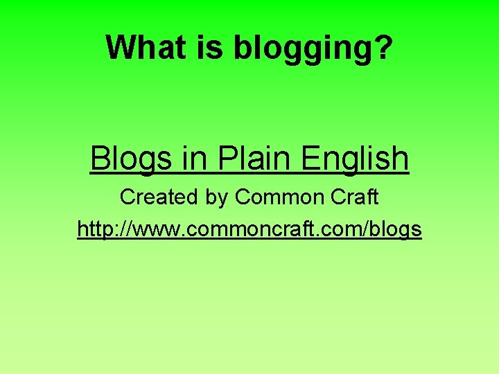 What is blogging? Blogs in Plain English Created by Common Craft http: //www. commoncraft.