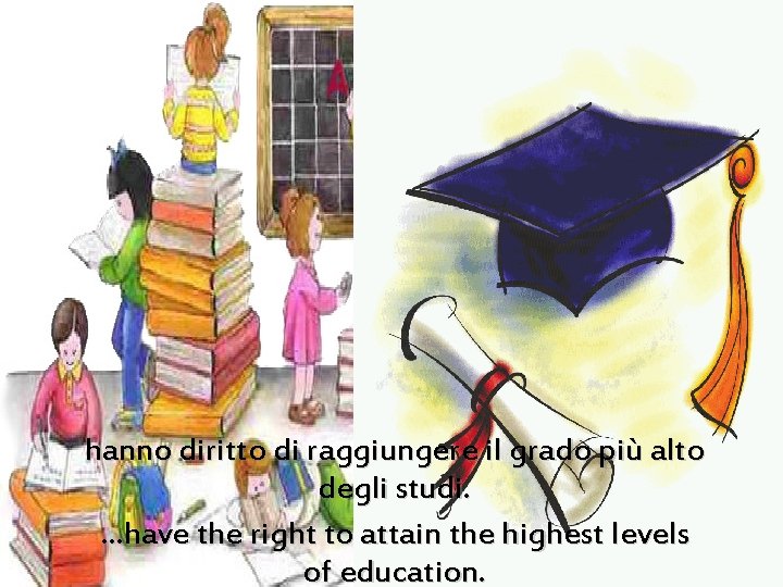 hanno diritto di raggiungere il grado più alto degli studi. …have the right to