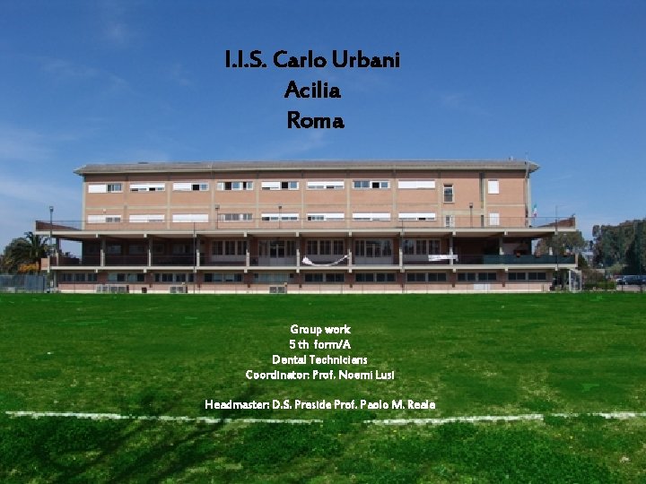 I. I. S. Carlo Urbani Acilia Roma Group work 5 th form/A Dental Technicians