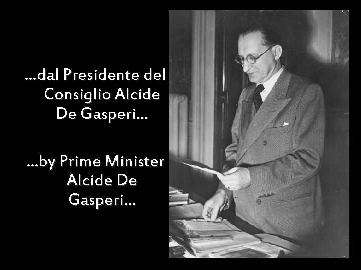 …dal Presidente del Consiglio Alcide De Gasperi… …by Prime Minister Alcide De Gasperi… 