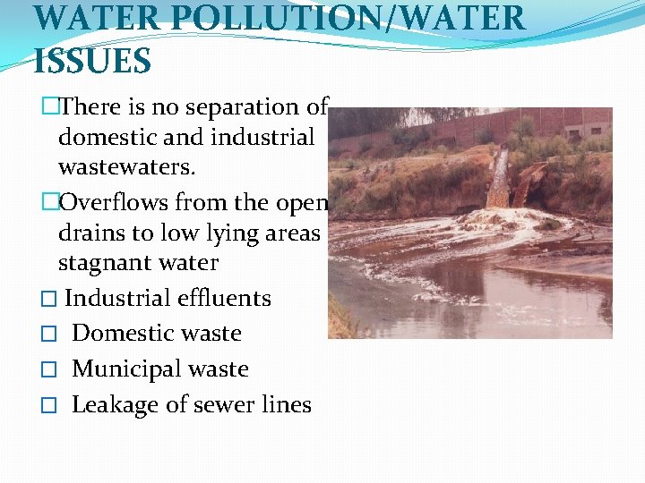 WATER POLLUTION/WATER ISSUES �There is no separation of domestic and industrial wastewaters. �Overflows from