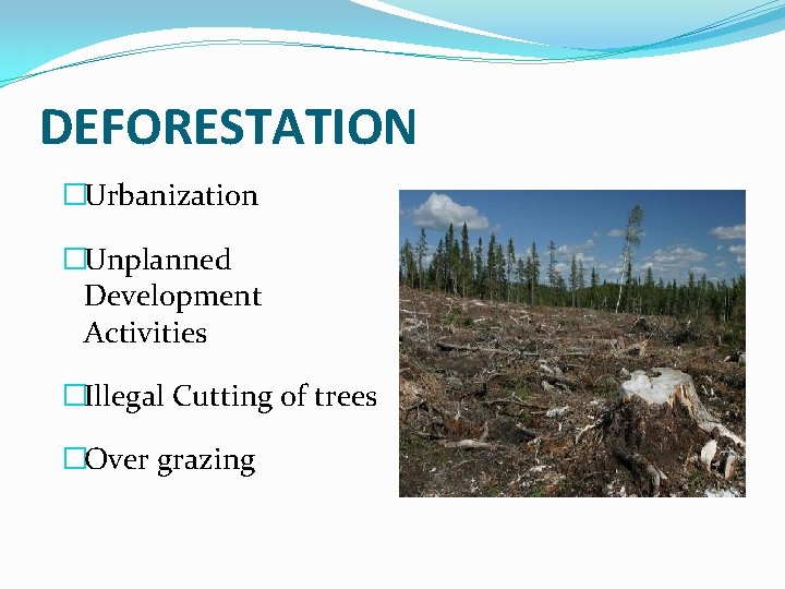 DEFORESTATION �Urbanization �Unplanned Development Activities �Illegal Cutting of trees �Over grazing 