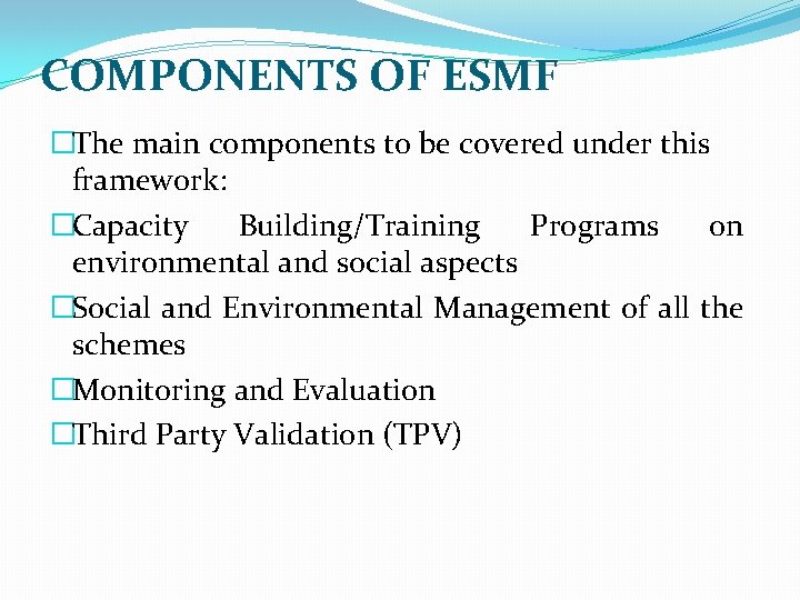 COMPONENTS OF ESMF �The main components to be covered under this framework: �Capacity Building/Training