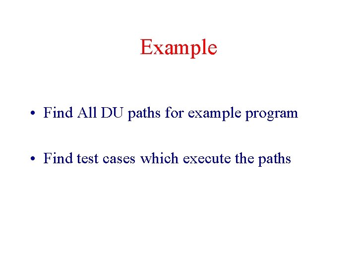 Example • Find All DU paths for example program • Find test cases which