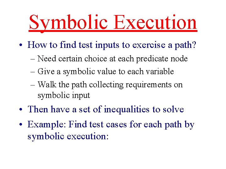 Symbolic Execution • How to find test inputs to exercise a path? – Need