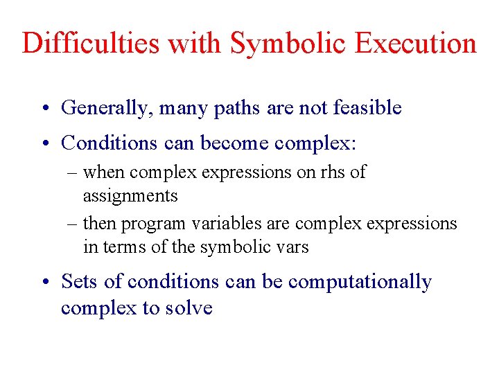 Difficulties with Symbolic Execution • Generally, many paths are not feasible • Conditions can