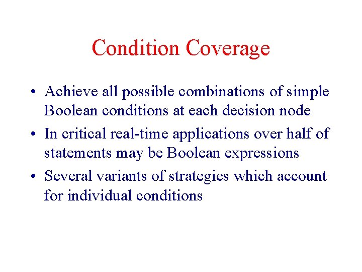 Condition Coverage • Achieve all possible combinations of simple Boolean conditions at each decision