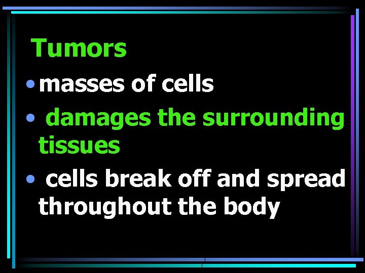 Tumors • masses of cells • damages the surrounding tissues • cells break off