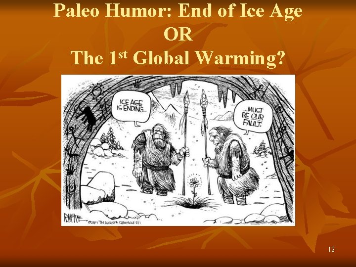 Paleo Humor: End of Ice Age OR The 1 st Global Warming? 12 