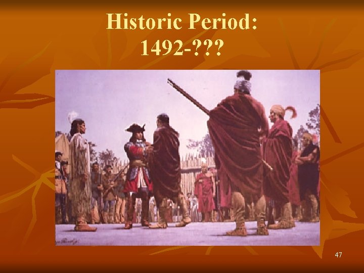 Historic Period: 1492 -? ? ? 47 