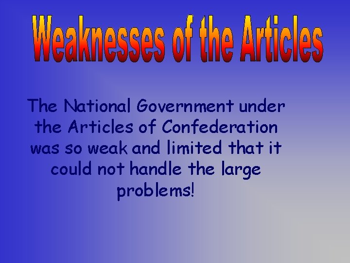 The National Government under the Articles of Confederation was so weak and limited that