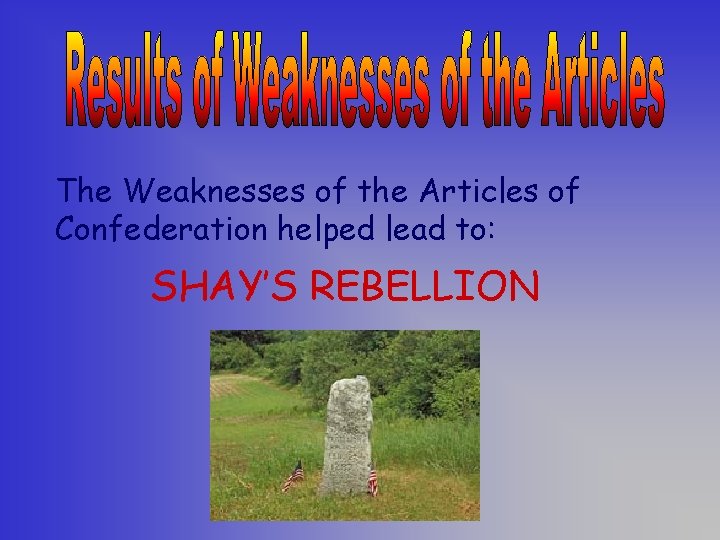 The Weaknesses of the Articles of Confederation helped lead to: SHAY’S REBELLION 