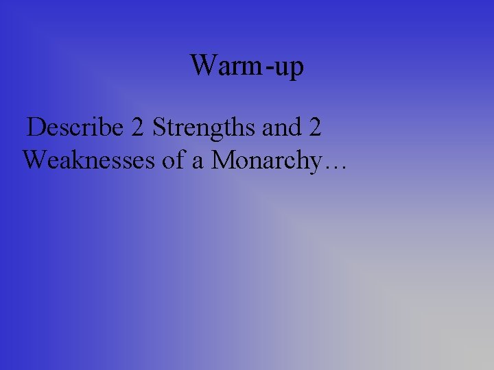 Warm-up Describe 2 Strengths and 2 Weaknesses of a Monarchy… 