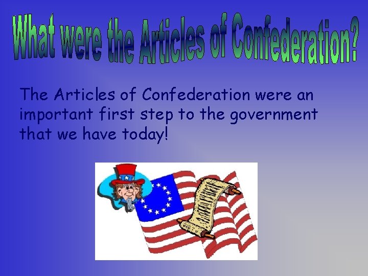 The Articles of Confederation were an important first step to the government that we