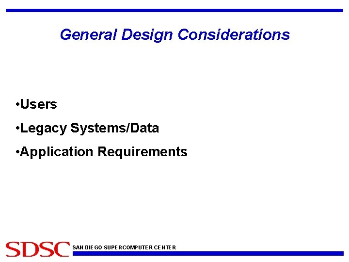 General Design Considerations • Users • Legacy Systems/Data • Application Requirements SAN DIEGO SUPERCOMPUTER