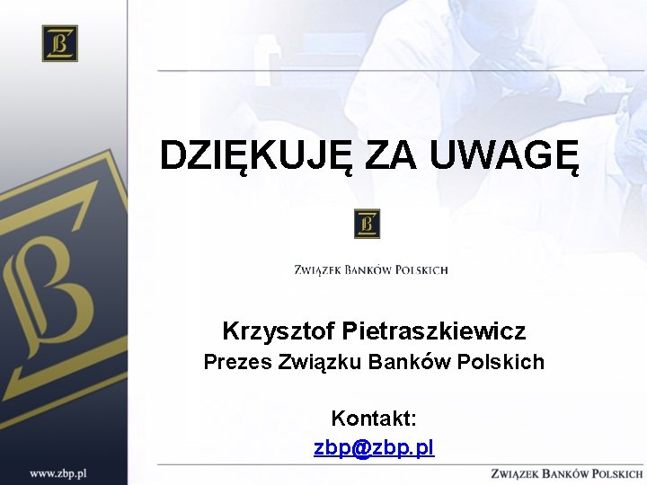 DZIĘKUJĘ ZA UWAGĘ Krzysztof Pietraszkiewicz Prezes Związku Banków Polskich Kontakt: zbp@zbp. pl 