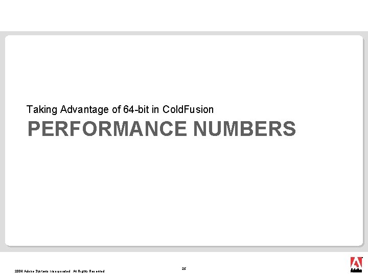 Taking Advantage of 64 -bit in Cold. Fusion PERFORMANCE NUMBERS 2006 Adobe Systems Incorporated.