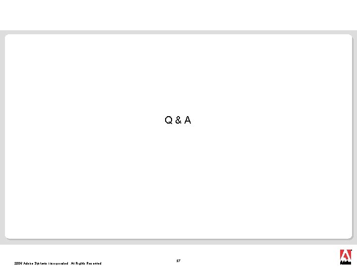 Q&A 2006 Adobe Systems Incorporated. All Rights Reserved. 37 