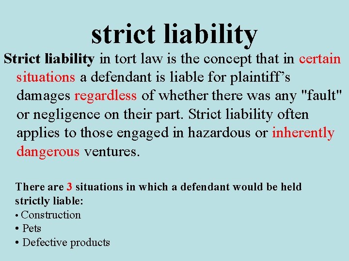 strict liability Strict liability in tort law is the concept that in certain situations