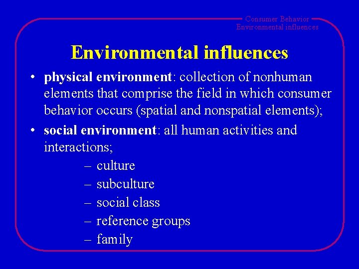 Consumer Behavior Environmental influences • physical environment: collection of nonhuman elements that comprise the