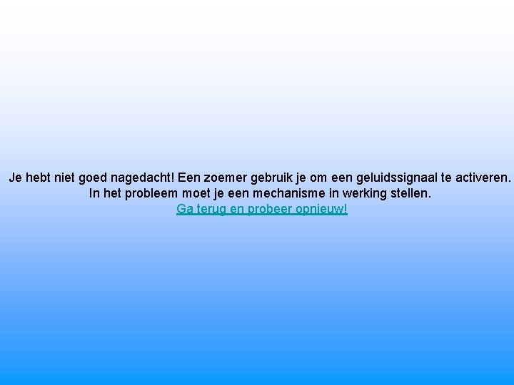 Je hebt niet goed nagedacht! Een zoemer gebruik je om een geluidssignaal te activeren.