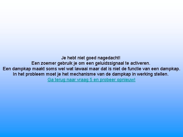 Je hebt niet goed nagedacht! Een zoemer gebruik je om een geluidssignaal te activeren.