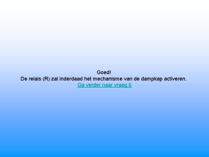 Goed! De relais (R) zal inderdaad het mechanisme van de dampkap activeren. Ga verder