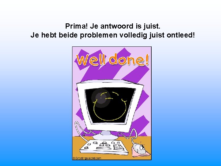 Prima! Je antwoord is juist. Je hebt beide problemen volledig juist ontleed! 