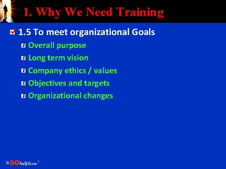 1. Why We Need Training 1. 5 To meet organizational Goals Overall purpose Long