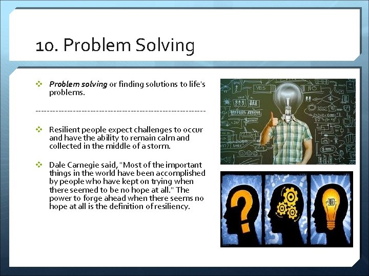 10. Problem Solving v Problem solving or finding solutions to life's problems. -----------------------------v Resilient