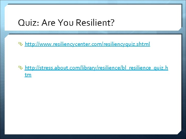 Quiz: Are You Resilient? http: //www. resiliencycenter. com/resiliencyquiz. shtml http: //stress. about. com/library/resilience/bl_resilience_quiz. h