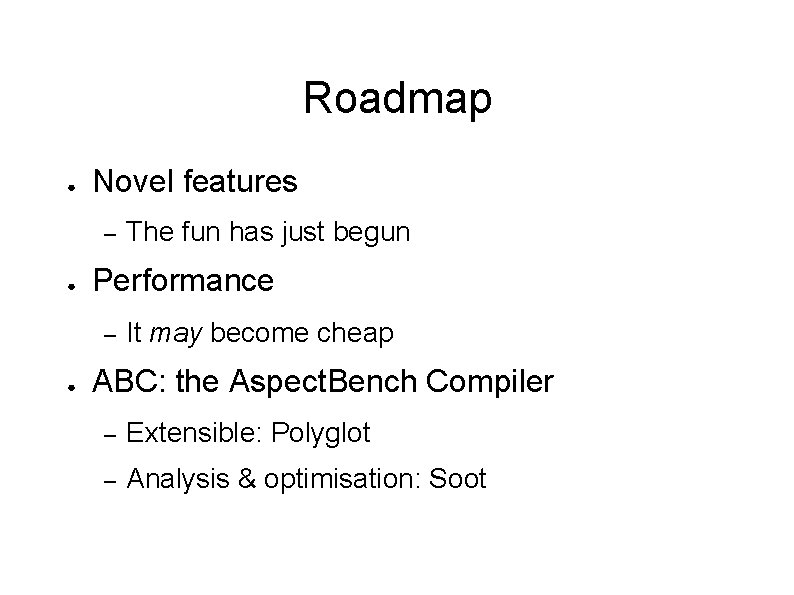 Roadmap ● Novel features – ● Performance – ● The fun has just begun