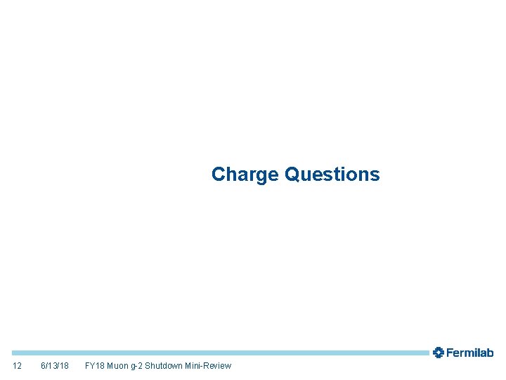 Charge Questions 12 6/13/18 FY 18 Muon g-2 Shutdown Mini-Review 