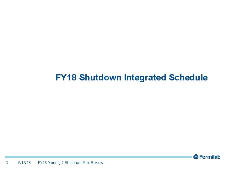 FY 18 Shutdown Integrated Schedule 3 6/13/18 FY 18 Muon g-2 Shutdown Mini-Review 