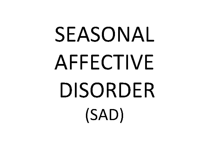 SEASONAL AFFECTIVE DISORDER (SAD) 