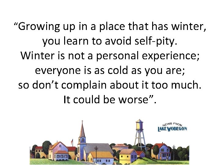 “Growing up in a place that has winter, you learn to avoid self-pity. Winter