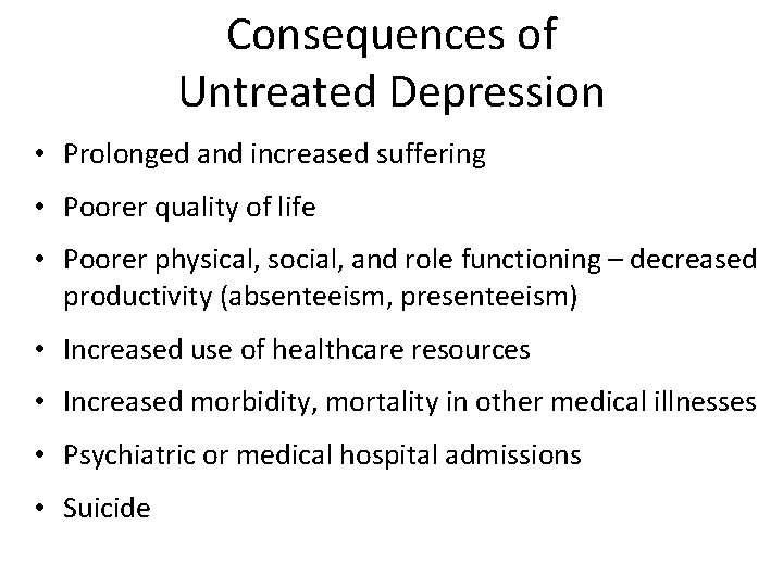 Consequences of Untreated Depression • Prolonged and increased suffering • Poorer quality of life