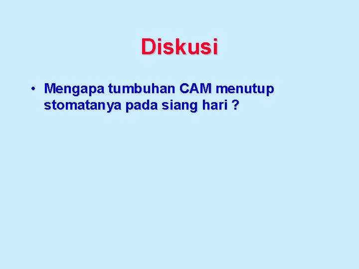 Diskusi • Mengapa tumbuhan CAM menutup stomatanya pada siang hari ? 