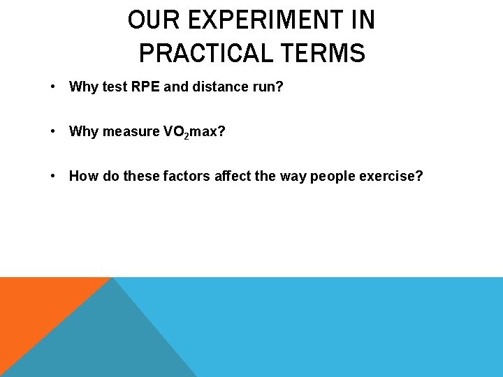 OUR EXPERIMENT IN PRACTICAL TERMS • Why test RPE and distance run? • Why