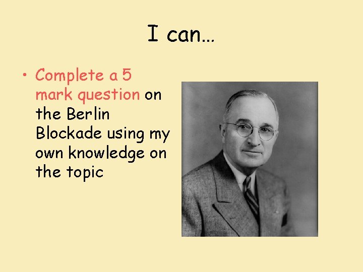 I can… • Complete a 5 mark question on the Berlin Blockade using my