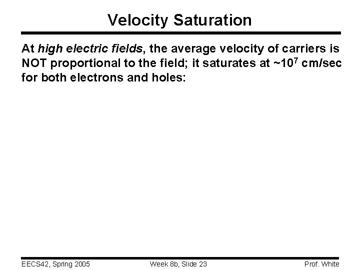 Velocity Saturation At high electric fields, the average velocity of carriers is NOT proportional Velocity Saturation At high electric fields, the average velocity of carriers is NOT proportional
